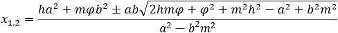 x_1,2=(-ha^2-mφb^2±ab√(2mφh+m^2 h^2+b^2 m^2+φ^2-a^2 ))/(b^2 m^2-a^2 )